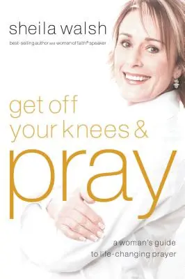 Szállj le a térdedről és imádkozz! Egy nő útmutatója az életet megváltoztató imádsághoz - Get Off Your Knees and Pray: A Woman's Guide to Life-Changing Prayer