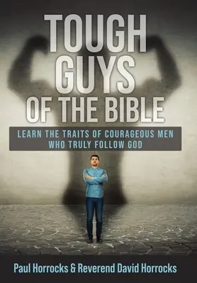 A Biblia keményfiúi: Tanulja meg az Istent valóban követő bátor férfiak tulajdonságait - Tough Guys of the Bible: Learn the Traits of Courageous Men Who Truly Follow God