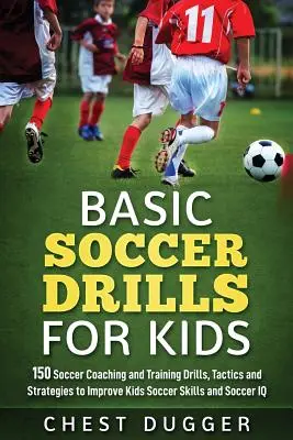 Basic Soccer Drills for Kids: 150 fociedzői és edzői gyakorlat, taktika és stratégia a gyerekek focikészségének és IQ-jának fejlesztéséhez. - Basic Soccer Drills for Kids: 150 Soccer Coaching and Training Drills, Tactics and Strategies to Improve Kids Soccer Skills and IQ