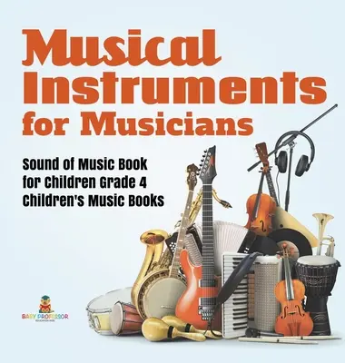 Hangszerek zenészeknek Sound of Music Book for Children Grade 4. osztályos gyermekeknek Zenei könyvek - Musical Instruments for Musicians Sound of Music Book for Children Grade 4 Children's Music Books