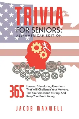 Trivia időseknek: All-American Edition. 365 szórakoztató és izgalmas kérdés, amelyek kihívást jelentenek a memóriádnak, tesztelik az amerikai történelmet, A - Trivia for Seniors: All-American Edition. 365 Fun and Stimulating Questions That Will Challenge Your Memory, Test Your American History, A