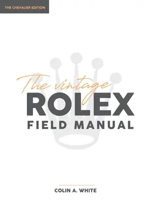 A Vintage Rolex Field Manual: A Essential Collectors Reference Guide - The Vintage Rolex Field Manual: An Essential Collectors Reference Guide