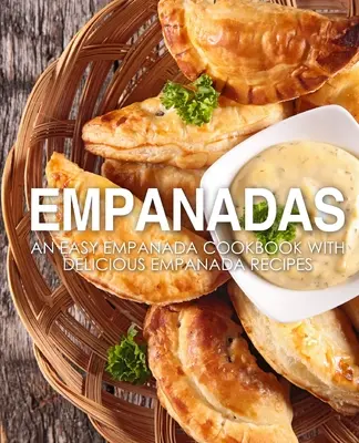 Empanadas: Egy könnyű empanada szakácskönyv finom empanada receptekkel (2. kiadás) - Empanadas: An Easy Empanada Cookbook with Delicious Empanada Recipes (2nd Edition)