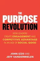 A cél forradalma: Hogyan teremtenek a vezetők elkötelezettséget és versenyelőnyt a társadalmi javak korában? - The Purpose Revolution: How Leaders Create Engagement and Competitive Advantage in an Age of Social Good