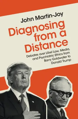 Diagnosztizálás távolról: Viták a becsületsértési jogról, a médiáról és a pszichiátriai etikáról Barry Goldwatertől Donald Trumpig - Diagnosing from a Distance: Debates Over Libel Law, Media, and Psychiatric Ethics from Barry Goldwater to Donald Trump