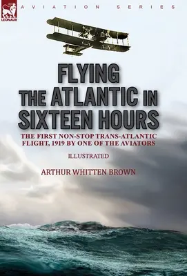 Tizenhat óra alatt átrepülni az Atlanti-óceánt: az első non-stop transzatlanti repülés, 1919 az egyik pilóta által - Flying the Atlantic in Sixteen Hours: the First Non-Stop Trans-Atlantic Flight, 1919 by One of the Aviators