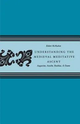 A középkori meditatív felemelkedés megértése: Augustinus, Anselm, Boethius és Dante - Understanding the Medieval Meditative Ascent: Augustine, Anselm, Boethius, & Dante