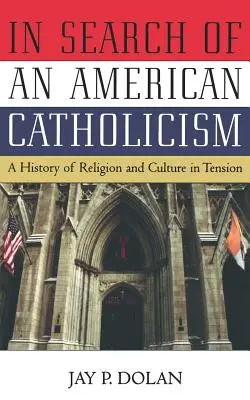 Az amerikai katolicizmus keresése: A vallás és a kultúra története feszültségben - In Search of an American Catholicism: A History of Religion and Culture in Tension