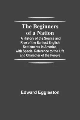 Egy nemzet kezdetei; A legkorábbi angol települések eredetének és felemelkedésének története Amerikában, különös tekintettel az életre és a káoszra. - The Beginners of a Nation; A History of the Source and Rise of the Earliest English Settlements in America, with Special Reference to the Life and Cha