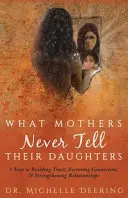 Amit az anyák soha nem mondanak a lányaiknak: 5 kulcs a bizalom kiépítéséhez, a kapcsolat helyreállításához és a kapcsolatok megerősítéséhez - What Mothers Never Tell Their Daughters: 5 Keys to Building Trust, Restoring Connection, & Strengthening Relationships