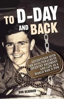 A D-napig és vissza: Kalandok az 507. ejtőernyős gyalogezreddel és az élet mint II. világháborús puskapor: A Memoir - To D-Day and Back: Adventures with the 507th Parachute Infantry Regiment and Life as a World War II Pow: A Memoir