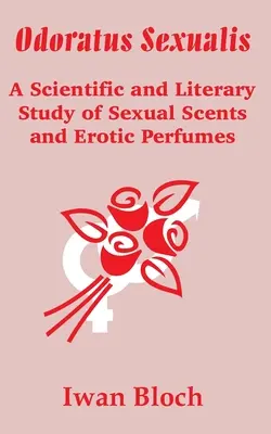 Odoratus Sexualis: A szexuális illatok és erotikus parfümök tudományos és irodalmi tanulmánya - Odoratus Sexualis: A Scientific and Literary Study of Sexual Scents and Erotic Perfumes