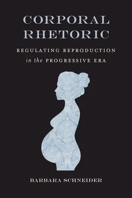 Testi retorika: A reprodukció szabályozása a progresszív korszakban - Corporal Rhetoric: Regulating Reproduction in the Progressive Era