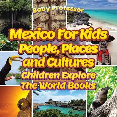 Mexikó gyerekeknek: Emberek, helyek és kultúrák - Gyermekek felfedezik a világot Könyvek - Mexico For Kids: People, Places and Cultures - Children Explore The World Books