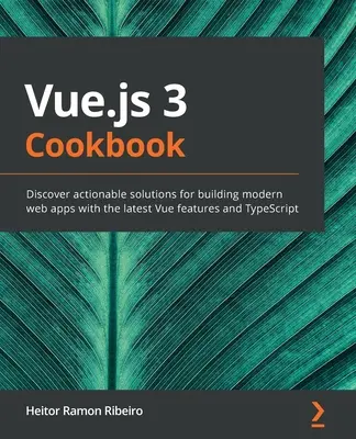 Vue.js 3 szakácskönyv: Fedezze fel a modern webes alkalmazások építésének megvalósítható megoldásait a Vue legújabb funkcióival és a TypeScript segítségével - Vue.js 3 Cookbook: Discover actionable solutions for building modern web apps with the latest Vue features and TypeScript