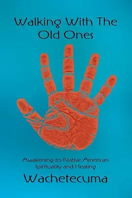 Walking With The Old Ones: Ébredés az amerikai őslakosok spiritualitására és gyógyítására - Walking With The Old Ones: Awakening to Native American Spirituality and Healing