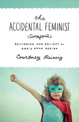 The Accidental Feminist: Isten jó tervében való örömünk helyreállítása - The Accidental Feminist: Restoring Our Delight in God's Good Design