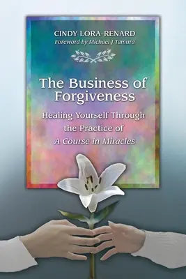 A megbocsátás üzlete: Önmagad gyógyítása az Egy kurzus a csodákban gyakorlatán keresztül - The Business of Forgiveness: Healing Yourself Through the Practice of A Course in Miracles