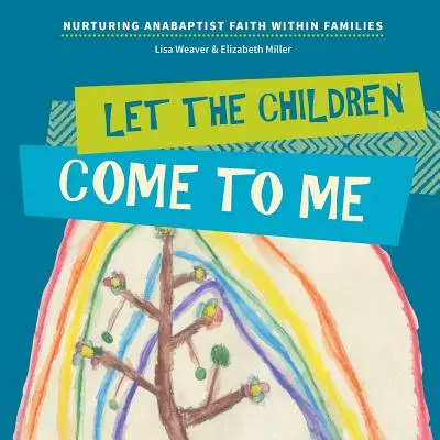 Engedjétek hozzám a gyermekeket: Az anabaptista hit ápolása a családokban - Let the Children Come to Me: Nurturing Anabaptist Faith Within Families