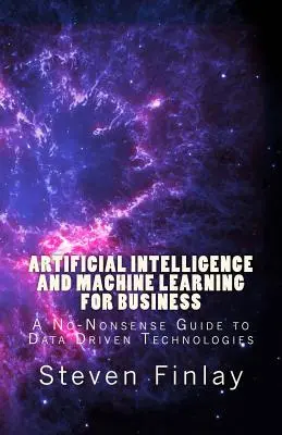 Mesterséges intelligencia és gépi tanulás az üzleti életben: Az adatvezérelt technológiák egyszerű útmutatója - Artificial Intelligence and Machine Learning for Business: A No-Nonsense Guide to Data Driven Technologies