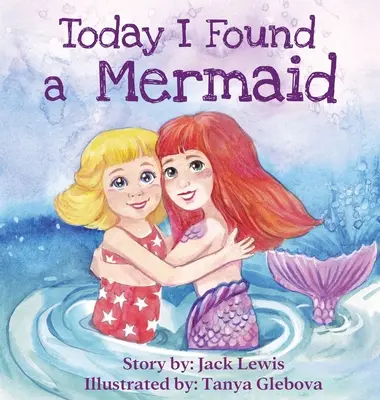 Ma találtam egy sellőt: Varázslatos gyermekmese a barátságról és a képzelet erejéről - Today I Found a Mermaid: A magical children's story about friendship and the power of imagination