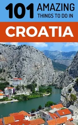 101 úžasných věcí, které můžete dělat v Chorvatsku: Cestovní průvodce po Chorvatsku - 101 Amazing Things to Do in Croatia: Croatia Travel Guide