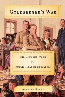 Goldberger háborúja: Egy közegészségügyi keresztes lovag élete és munkássága - Goldberger's War: The Life and Work of a Public Health Crusader