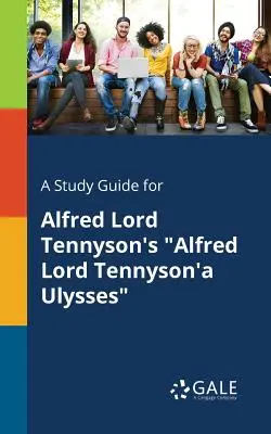 A Study Guide for Alfred Lord Tennyson's Alfred Lord Tennyson's Ulysses (Alfred Lord Tennyson: Ulysses) - A Study Guide for Alfred Lord Tennyson's Alfred Lord Tennyson'a Ulysses