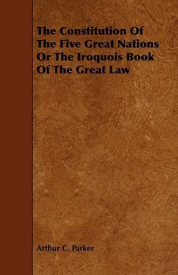 Az Öt Nagy Nemzet Alkotmánya vagy a Nagy Törvény Irokéz Könyve - The Constitution of the Five Great Nations or the Iroquois Book of the Great Law