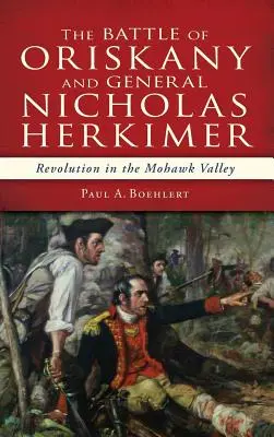 Az oriskanyi csata és Nicholas Herkimer tábornok: forradalom a Mohawk-völgyben - The Battle of Oriskany and General Nicholas Herkimer: Revolution in the Mohawk Valley