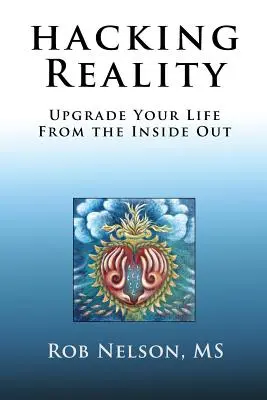 Hacking Reality (A valóság meghekkelése): Upgrade Your Life From the Inside Out - Hacking Reality: Upgrade Your Life From the Inside Out