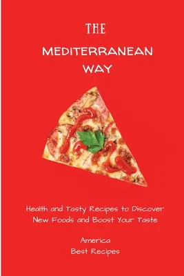 A mediterrán út: Egészséges és ízletes receptek az új ételek felfedezéséhez és az ízlésed fokozásához - The Mediterranean Way: Health and Tasty Recipes to Discover New Foods and Boost Your Taste