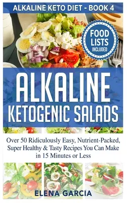 Lúgos ketogén saláták: Over 50 Ridiculously Easy, Nutrient-Packed, Super Healthy & Tasty Recept You Can Make in 15 Minutes or Less - Alkaline Ketogenic Salads: Over 50 Ridiculously Easy, Nutrient-Packed, Super Healthy & Tasty Recipes You Can Make in 15 Minutes or Less