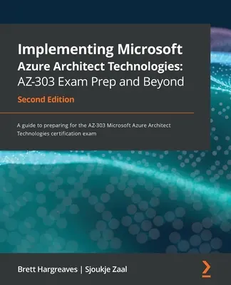 A Microsoft Azure Architect technológiák megvalósítása AZ-303 vizsgafelkészítés és azon túl - Második kiadás: Útmutató az AZ-303 Microsoft Azure vizsgára való felkészüléshez. - Implementing Microsoft Azure Architect Technologies AZ-303 Exam Prep and Beyond - Second Edition: A guide to preparing for the AZ-303 Microsoft Azure