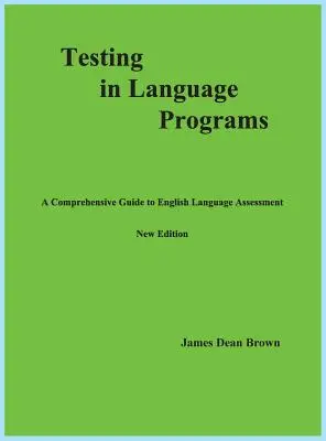 Tesztelés nyelvi programokban: Átfogó útmutató az angol nyelvi szintfelméréshez, új kiadás - Testing in Language Programs: A Comprehensive Guide to English Language Assessment, New Edition