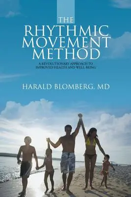 A ritmikus mozgásmódszer: A Revolutionary Approach to Improved Health and Well-Being: A Revolutionary Approach to Improved Health and Well-Being - The Rhythmic Movement Method: A Revolutionary Approach to Improved Health and Well-Being