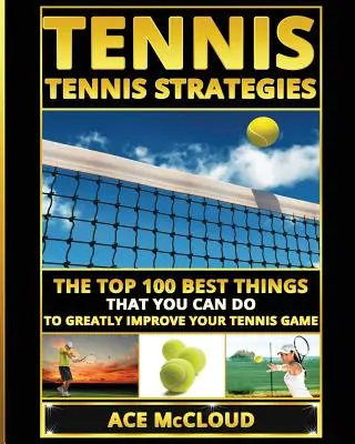 Tenisz: Tenisz stratégiák: A 100 legjobb dolog, amit tehetsz, hogy nagymértékben javítsd a teniszjátékodat. - Tennis: Tennis Strategies: The Top 100 Best Things That You Can Do To Greatly Improve Your Tennis Game