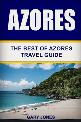 Azorské ostrovy: Cestovní průvodce po Azorech: To nejlepší z Azor - Azores: The Best Of Azores Travel Guide
