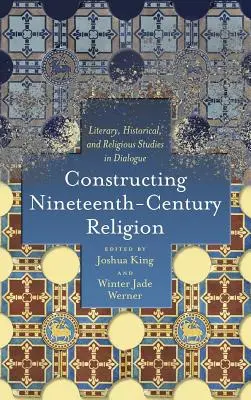 Constructing Nineteenth-Century Religion: Irodalmi, történelmi és vallástudományi tanulmányok párbeszédben - Constructing Nineteenth-Century Religion: Literary, Historical, and Religious Studies in Dialogue