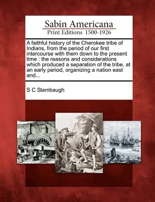 A Cherokee indiánok törzsének hű története a velük való első érintkezéstől napjainkig: Az okok és ellenérvek - A Faithful History of the Cherokee Tribe of Indians, from the Period of Our First Intercourse with Them Down to the Present Time: The Reasons and Cons