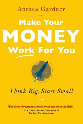 Make Your Money Work for You: Gondolkodj nagyban, kezdj kicsiben - Make Your Money Work for You: Think Big, Start Small