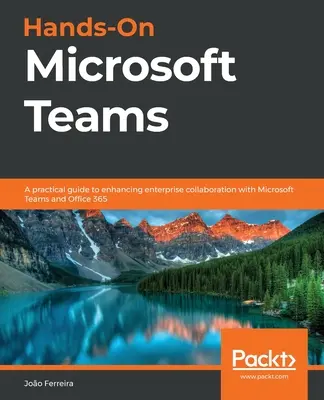 Kézzelfogható Microsoft Teams: Teams és az Office 365 segítségével a vállalati együttműködés javításához szükséges gyakorlati útmutató - Hands-On Microsoft Teams: A practical guide to enhancing enterprise collaboration with Microsoft Teams and Office 365