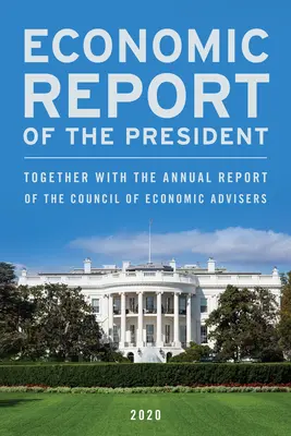 Az elnök gazdasági jelentése, 2020. február: A Gazdasági Tanácsadói Tanács éves jelentésével együtt - Economic Report of the President, February 2020: Together with the Annual Report of the Council of Economic Advisers