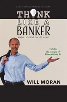 Gondolkodj úgy, mint egy bankár: És fordítsd fejre az adósságot - Think Like a Banker: And Flip Debt on Its Head