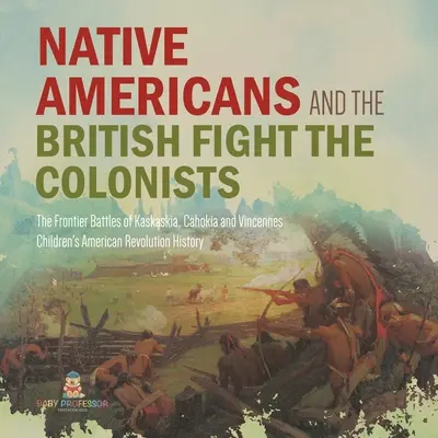 Amerikai őslakosok és a britek harca a telepesek ellen - A kaskaskiai, cahokiai és vincennes-i határ menti csaták - Negyedikes történelem - Gyerekeknek Am - Native Americans and the British Fight the Colonists - The Frontier Battles of Kaskaskia, Cahokia and Vincennes - Fourth Grade History - Children's Am