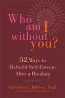 Ki vagyok én nélküled? Ötvenkét módszer az önbecsülés helyreállítására szakítás után - Who Am I Without You?: Fifty-Two Ways to Rebuild Self-Esteem After a Breakup