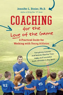 Edzés a játék szeretetéért: Gyakorlati útmutató a fiatal sportolókkal való munkához - Coaching for the Love of the Game: A Practical Guide for Working with Young Athletes