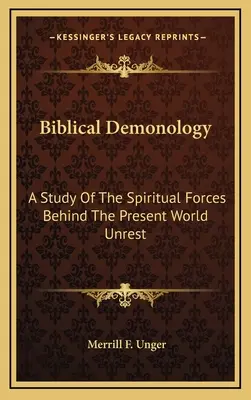 Biblical Demonology: A jelenlegi világbéke mögött álló szellemi erők tanulmányozása - Biblical Demonology: A Study of the Spiritual Forces Behind the Present World Unrest