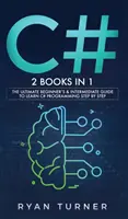 C#: 2 könyv 1 könyvben - A végső kezdő és középhaladó útmutató a C# programozás lépésről lépésre történő elsajátításához - C#: 2 books in 1 - The Ultimate Beginner's & Intermediate Guide to Learn C# Programming Step By Step