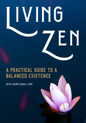 Élő zen: Zen: Gyakorlati útmutató a kiegyensúlyozott létezéshez - Living Zen: A Practical Guide to a Balanced Existence